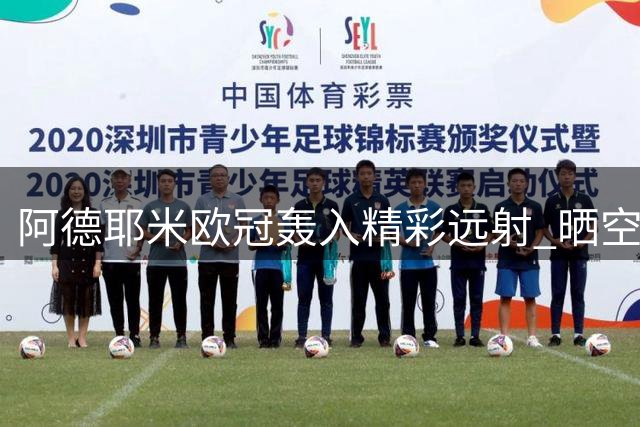 阿德耶米欧冠轰入精彩远射 晒空翻庆祝照配励志文字